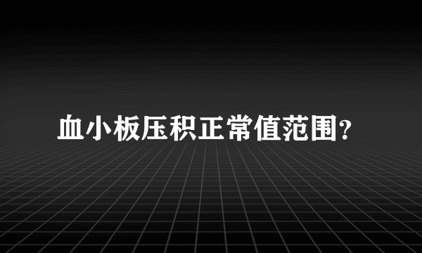 血小板压积正常值范围？