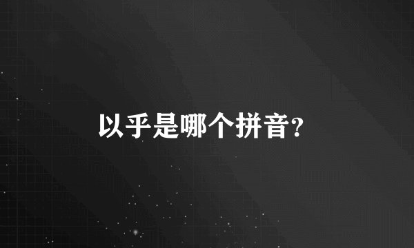 以乎是哪个拼音？