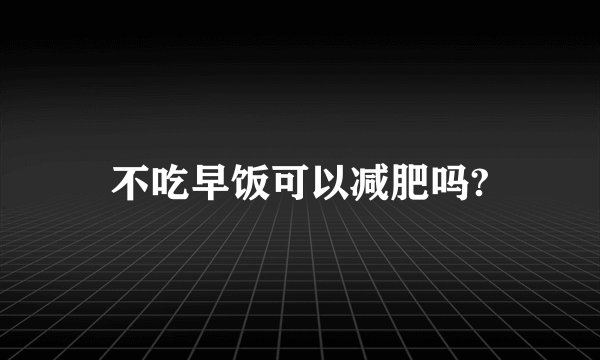 不吃早饭可以减肥吗?