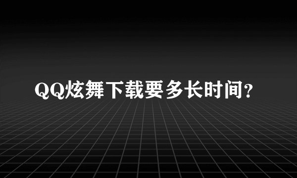 QQ炫舞下载要多长时间？