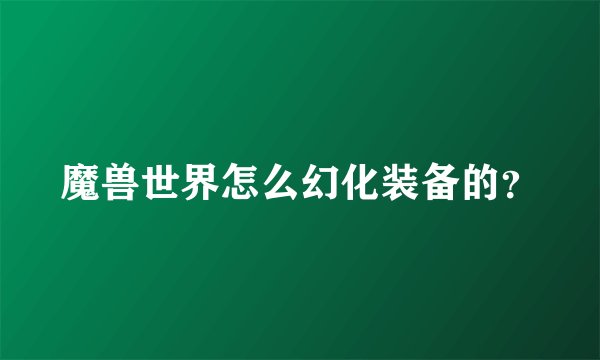 魔兽世界怎么幻化装备的？