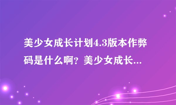 美少女成长计划4.3版本作弊码是什么啊？美少女成长计划4.3版本到底能不能使用作弊码？