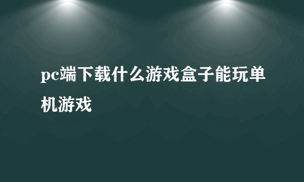pc端下载什么游戏盒子能玩单机游戏
