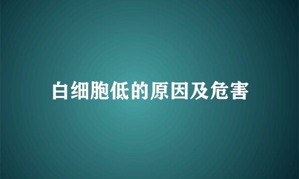 白细胞低的原因及危害