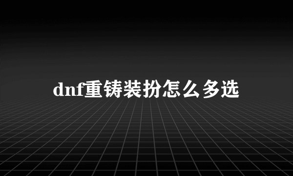 dnf重铸装扮怎么多选