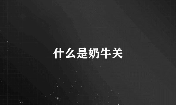 什么是奶牛关