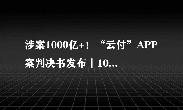 涉案1000亿+！“云付”APP案判决书发布丨10家支付机构更新支付牌照信息