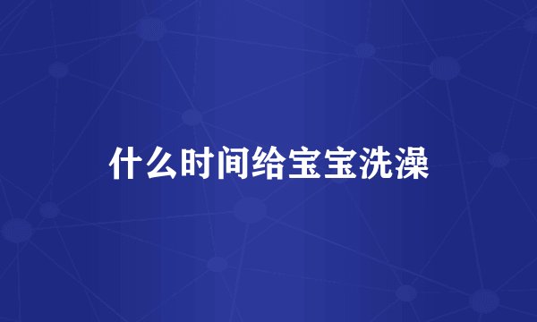 什么时间给宝宝洗澡