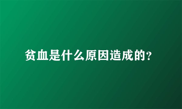 贫血是什么原因造成的？
