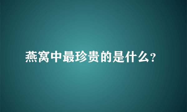 燕窝中最珍贵的是什么？