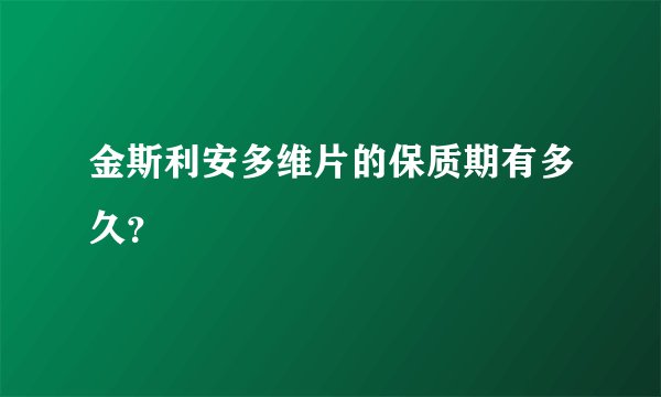 金斯利安多维片的保质期有多久?