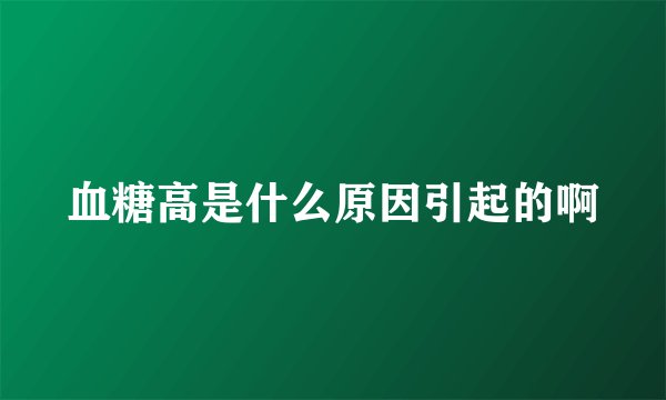 血糖高是什么原因引起的啊