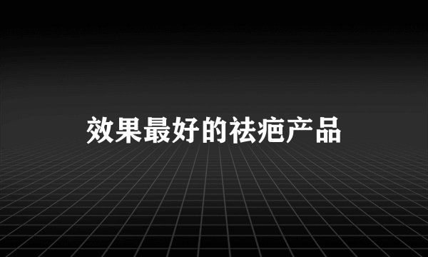 效果最好的祛疤产品