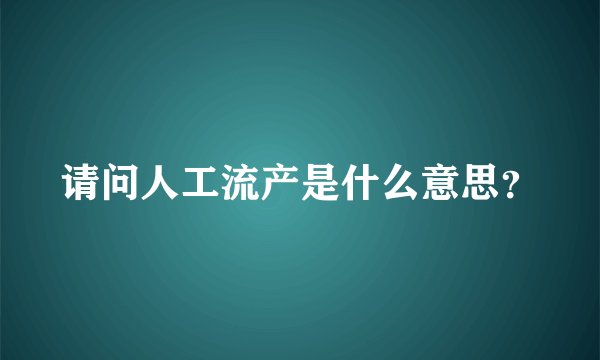 请问人工流产是什么意思？