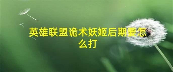 英雄联盟诡术妖姬后期要怎么打