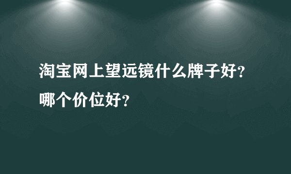 淘宝网上望远镜什么牌子好？哪个价位好？