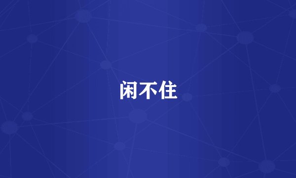 闲不住