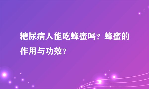 糖尿病人能吃蜂蜜吗？蜂蜜的作用与功效？