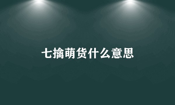 七擒萌货什么意思