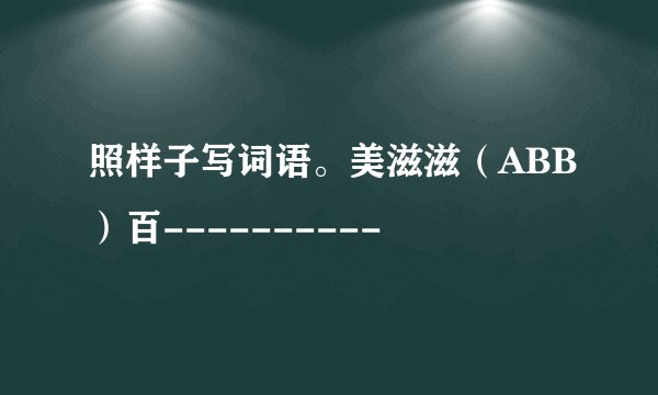 照样子写词语。美滋滋（ABB）百----------