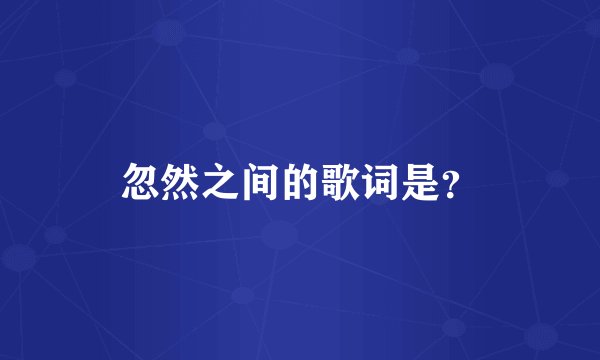 忽然之间的歌词是？
