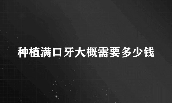 种植满口牙大概需要多少钱