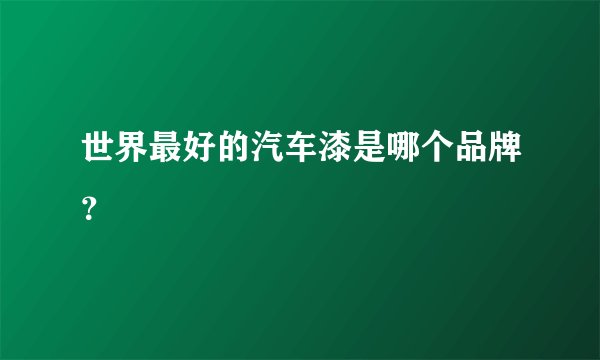 世界最好的汽车漆是哪个品牌？