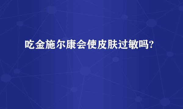 吃金施尔康会使皮肤过敏吗?