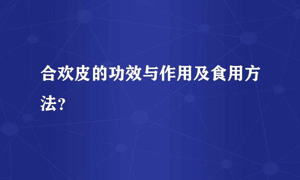 合欢皮的功效与作用及食用方法？