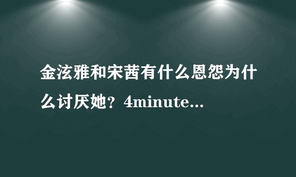 金泫雅和宋茜有什么恩怨为什么讨厌她？4minute为什么只捧泫雅