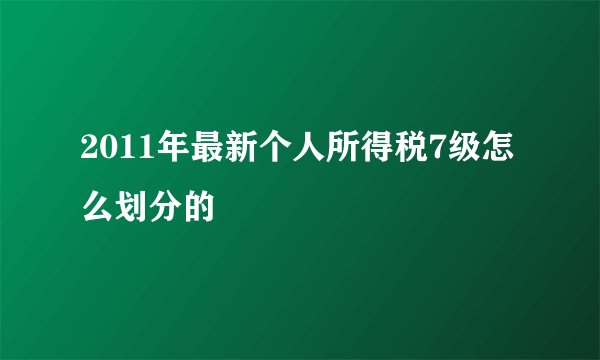 2011年最新个人所得税7级怎么划分的