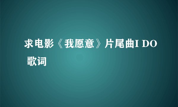 求电影《我愿意》片尾曲I DO 歌词