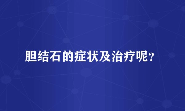 胆结石的症状及治疗呢？