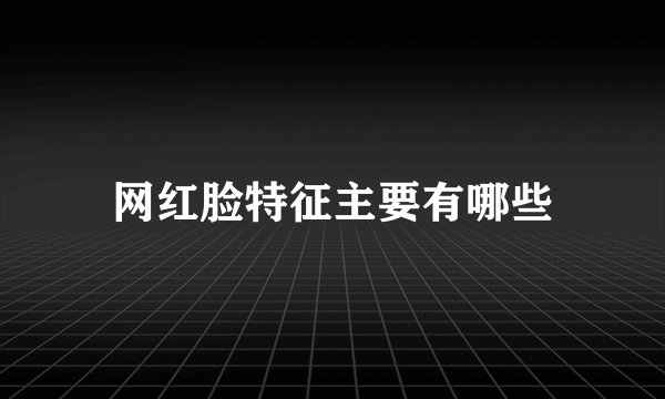 网红脸特征主要有哪些