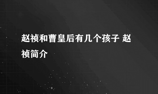 赵祯和曹皇后有几个孩子 赵祯简介