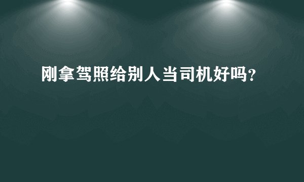 刚拿驾照给别人当司机好吗？