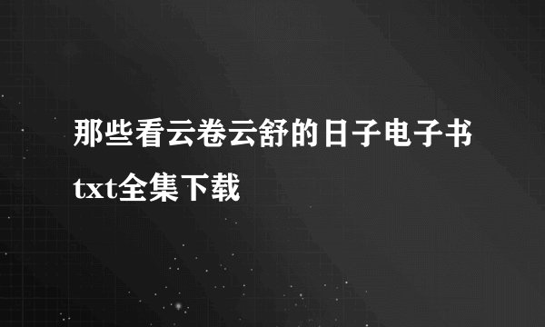 那些看云卷云舒的日子电子书txt全集下载