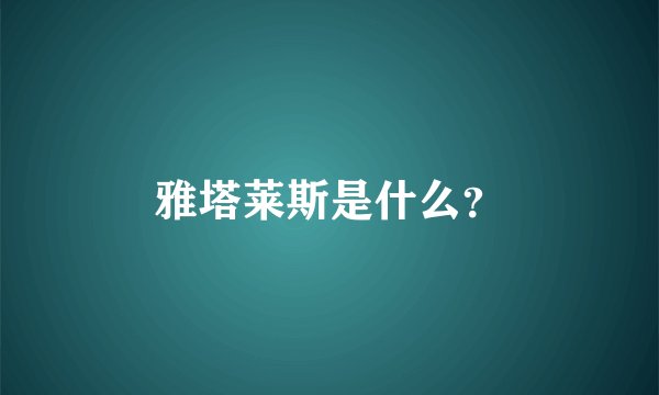雅塔莱斯是什么？