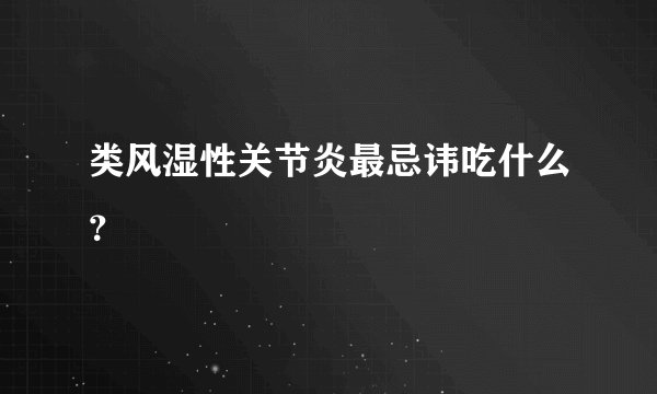 类风湿性关节炎最忌讳吃什么？