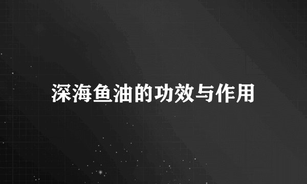 深海鱼油的功效与作用