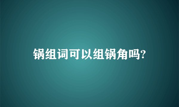 锅组词可以组锅角吗?
