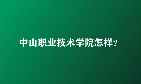 中山职业技术学院怎样？