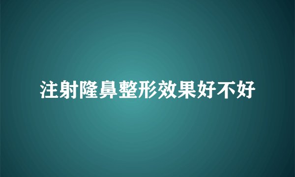 注射隆鼻整形效果好不好