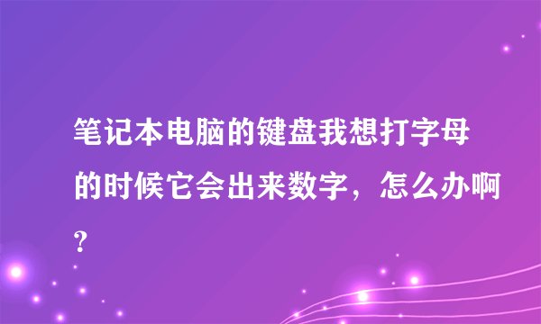 笔记本电脑的键盘我想打字母的时候它会出来数字，怎么办啊？