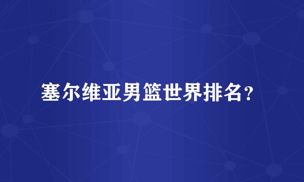 塞尔维亚男篮世界排名？