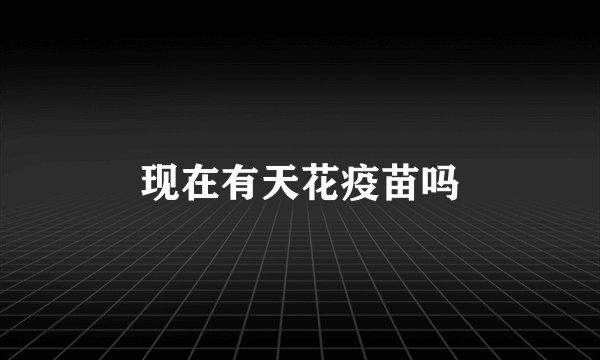 现在有天花疫苗吗