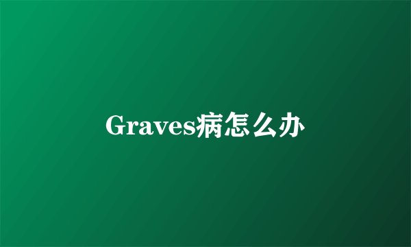 Graves病怎么办