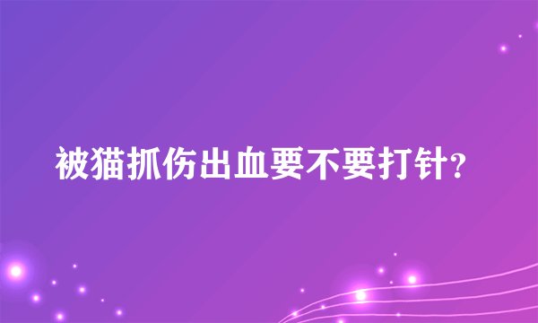 被猫抓伤出血要不要打针？