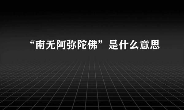 “南无阿弥陀佛”是什么意思