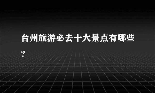 台州旅游必去十大景点有哪些？